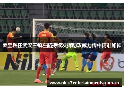 姜至鹏在武汉三镇左路持续发挥助攻威力传中精准如神